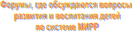 Форумы, где обсуждаются вопросы 
развития и воспитания детей
по системе МИРР